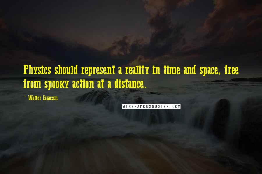 Walter Isaacson Quotes: Physics should represent a reality in time and space, free from spooky action at a distance.