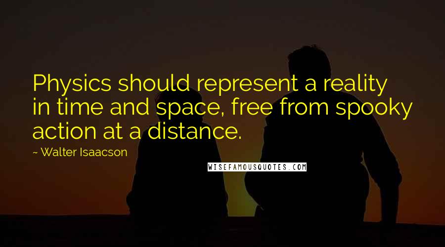 Walter Isaacson Quotes: Physics should represent a reality in time and space, free from spooky action at a distance.