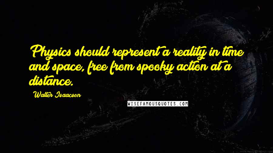 Walter Isaacson Quotes: Physics should represent a reality in time and space, free from spooky action at a distance.