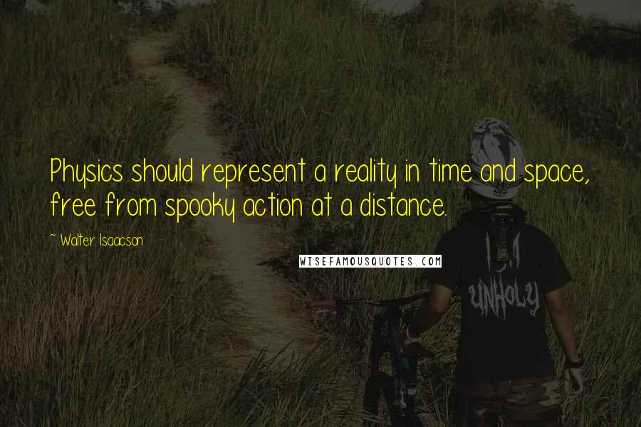 Walter Isaacson Quotes: Physics should represent a reality in time and space, free from spooky action at a distance.