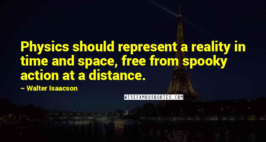 Walter Isaacson Quotes: Physics should represent a reality in time and space, free from spooky action at a distance.