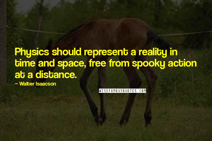 Walter Isaacson Quotes: Physics should represent a reality in time and space, free from spooky action at a distance.