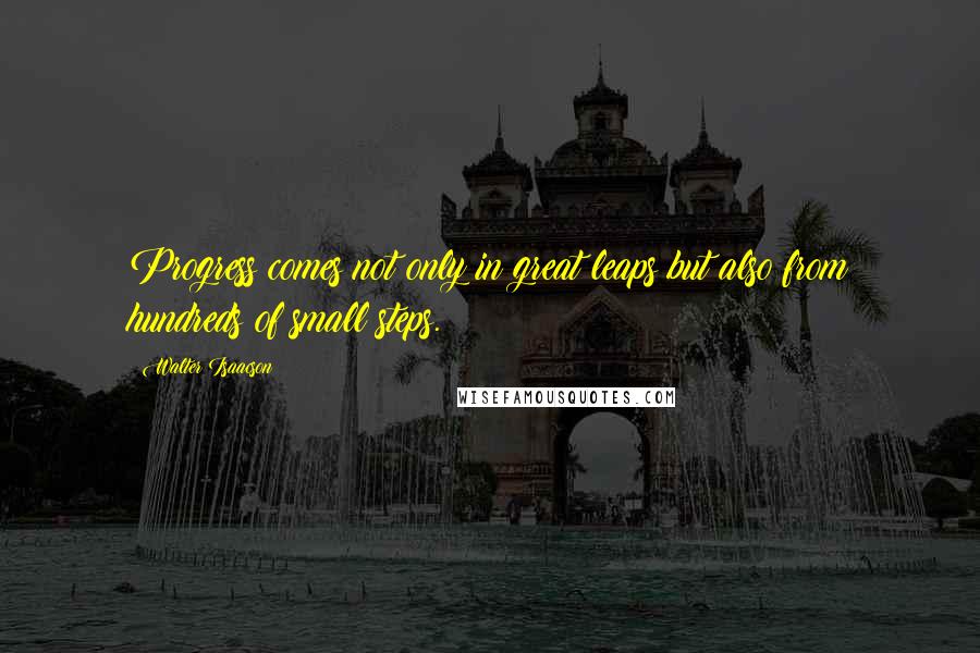 Walter Isaacson Quotes: Progress comes not only in great leaps but also from hundreds of small steps.