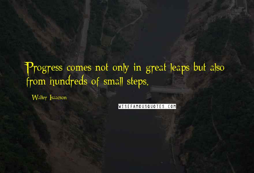 Walter Isaacson Quotes: Progress comes not only in great leaps but also from hundreds of small steps.