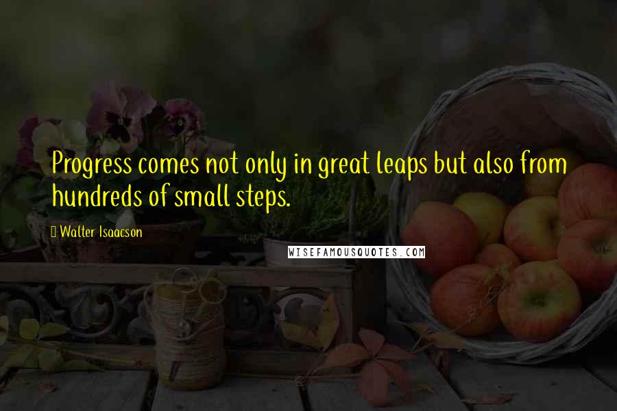 Walter Isaacson Quotes: Progress comes not only in great leaps but also from hundreds of small steps.