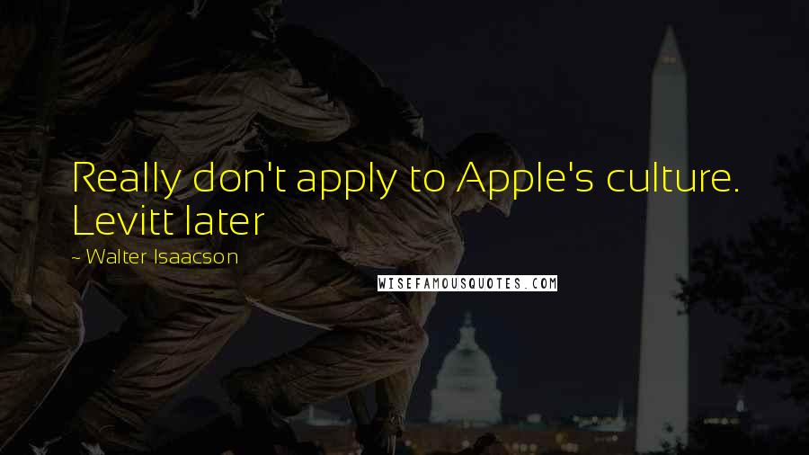 Walter Isaacson Quotes: Really don't apply to Apple's culture. Levitt later