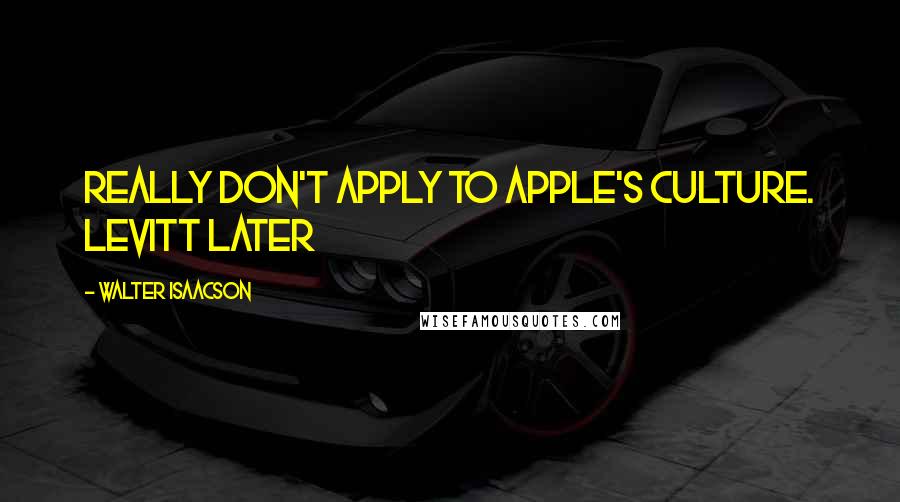Walter Isaacson Quotes: Really don't apply to Apple's culture. Levitt later