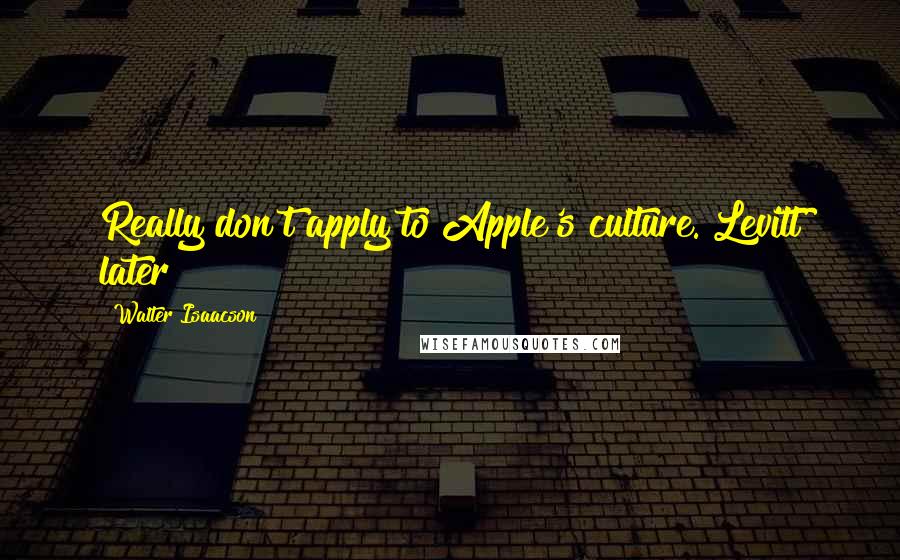 Walter Isaacson Quotes: Really don't apply to Apple's culture. Levitt later