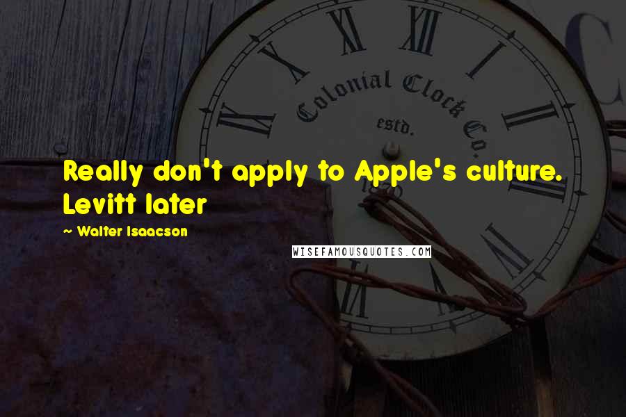 Walter Isaacson Quotes: Really don't apply to Apple's culture. Levitt later