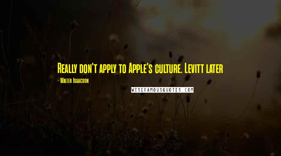 Walter Isaacson Quotes: Really don't apply to Apple's culture. Levitt later