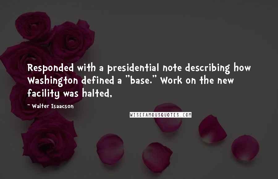 Walter Isaacson Quotes: Responded with a presidential note describing how Washington defined a "base." Work on the new facility was halted,