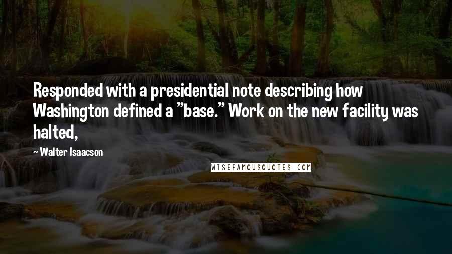 Walter Isaacson Quotes: Responded with a presidential note describing how Washington defined a "base." Work on the new facility was halted,