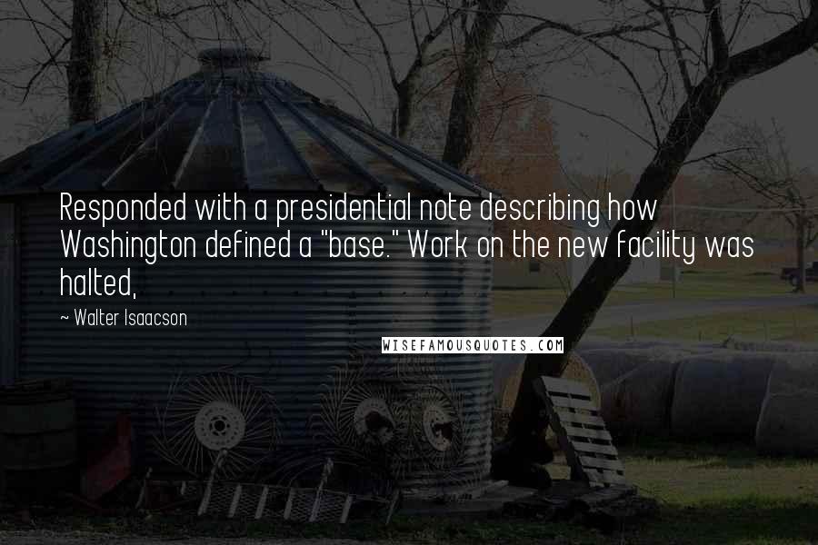 Walter Isaacson Quotes: Responded with a presidential note describing how Washington defined a "base." Work on the new facility was halted,