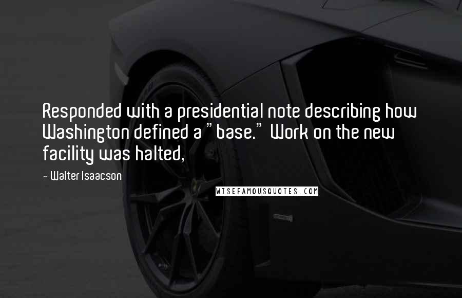 Walter Isaacson Quotes: Responded with a presidential note describing how Washington defined a "base." Work on the new facility was halted,