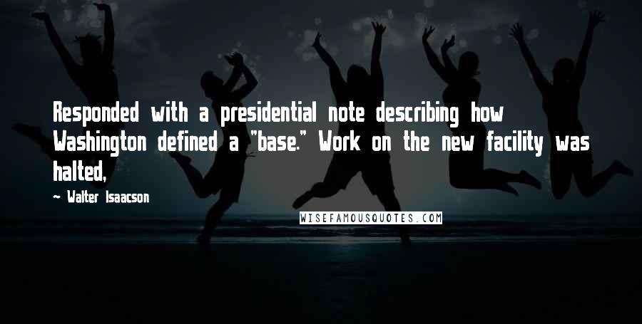 Walter Isaacson Quotes: Responded with a presidential note describing how Washington defined a "base." Work on the new facility was halted,