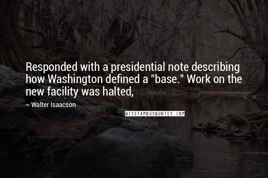 Walter Isaacson Quotes: Responded with a presidential note describing how Washington defined a "base." Work on the new facility was halted,
