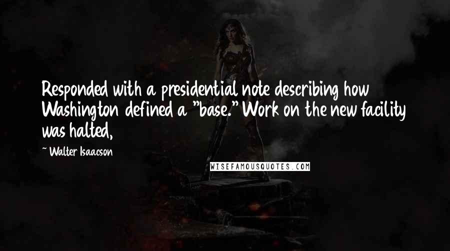 Walter Isaacson Quotes: Responded with a presidential note describing how Washington defined a "base." Work on the new facility was halted,