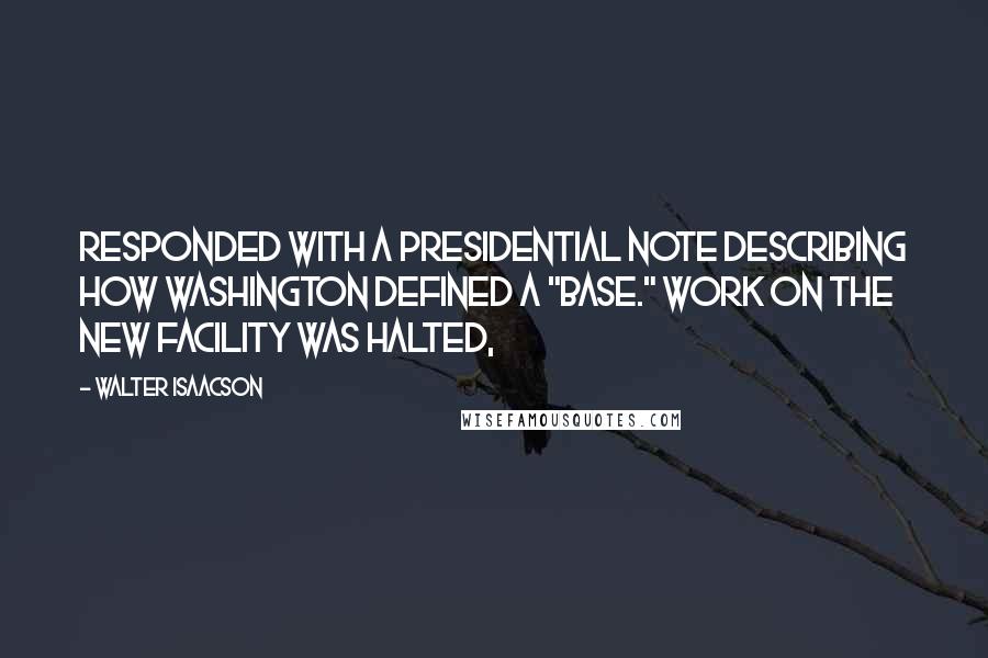 Walter Isaacson Quotes: Responded with a presidential note describing how Washington defined a "base." Work on the new facility was halted,