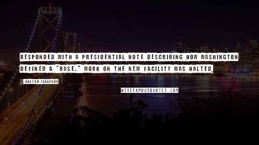 Walter Isaacson Quotes: Responded with a presidential note describing how Washington defined a "base." Work on the new facility was halted,