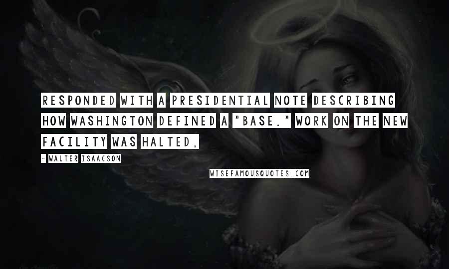 Walter Isaacson Quotes: Responded with a presidential note describing how Washington defined a "base." Work on the new facility was halted,