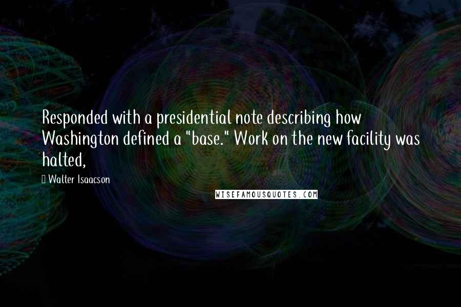 Walter Isaacson Quotes: Responded with a presidential note describing how Washington defined a "base." Work on the new facility was halted,