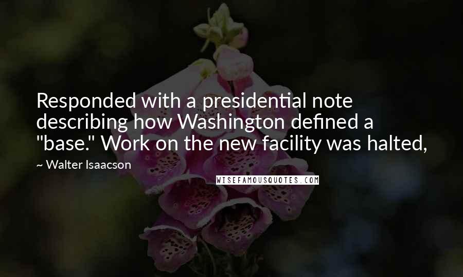 Walter Isaacson Quotes: Responded with a presidential note describing how Washington defined a "base." Work on the new facility was halted,