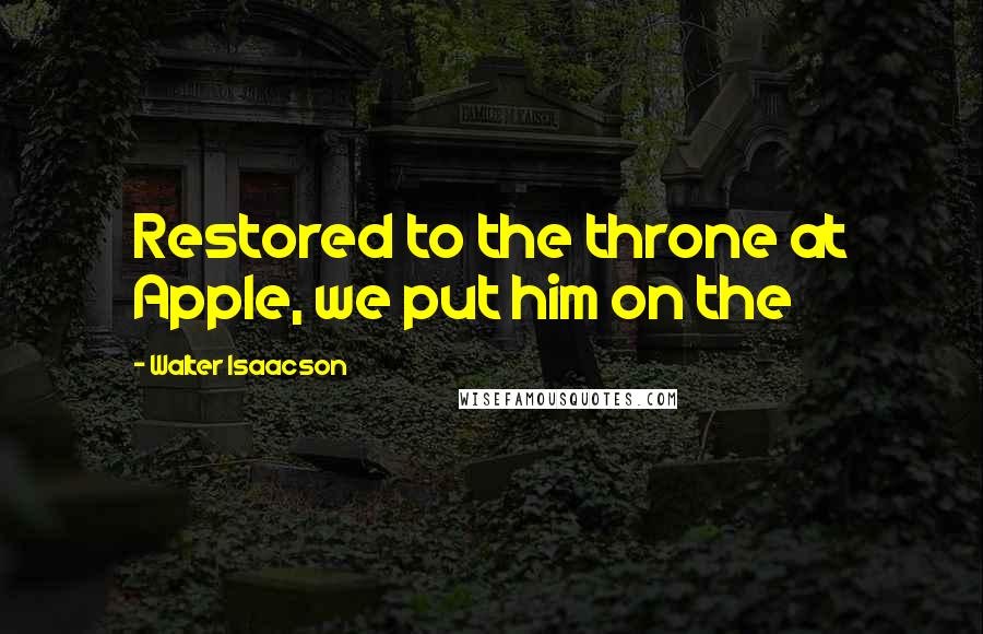 Walter Isaacson Quotes: Restored to the throne at Apple, we put him on the