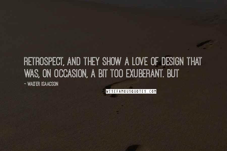 Walter Isaacson Quotes: Retrospect, and they show a love of design that was, on occasion, a bit too exuberant. But