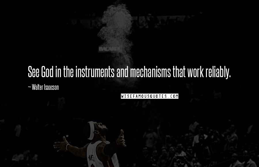 Walter Isaacson Quotes: See God in the instruments and mechanisms that work reliably.