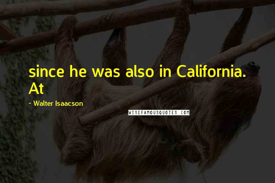 Walter Isaacson Quotes: since he was also in California. At