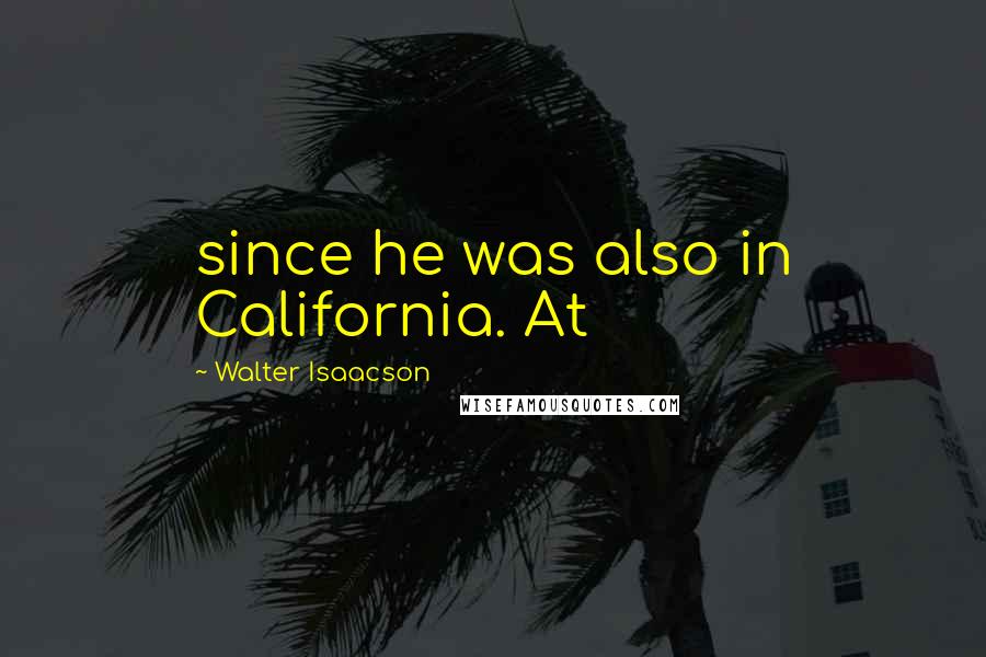 Walter Isaacson Quotes: since he was also in California. At