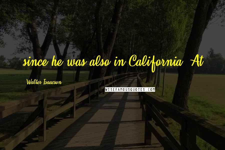 Walter Isaacson Quotes: since he was also in California. At