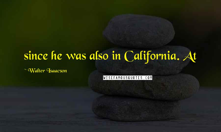 Walter Isaacson Quotes: since he was also in California. At