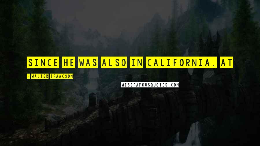 Walter Isaacson Quotes: since he was also in California. At