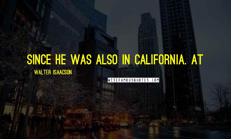 Walter Isaacson Quotes: since he was also in California. At