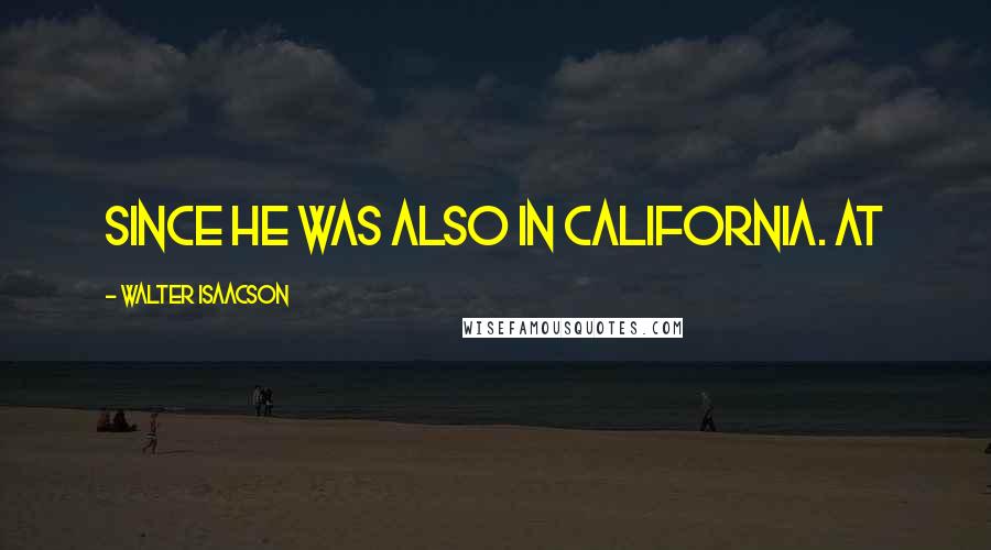 Walter Isaacson Quotes: since he was also in California. At