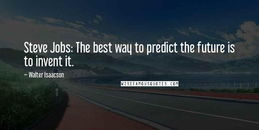 Walter Isaacson Quotes: Steve Jobs: The best way to predict the future is to invent it.