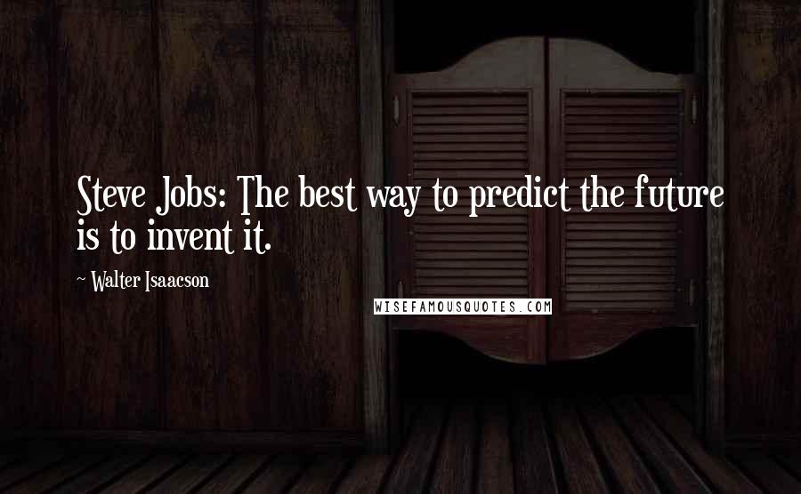 Walter Isaacson Quotes: Steve Jobs: The best way to predict the future is to invent it.