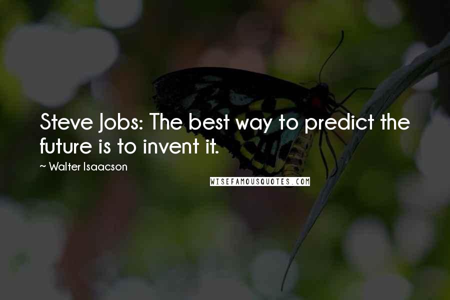 Walter Isaacson Quotes: Steve Jobs: The best way to predict the future is to invent it.
