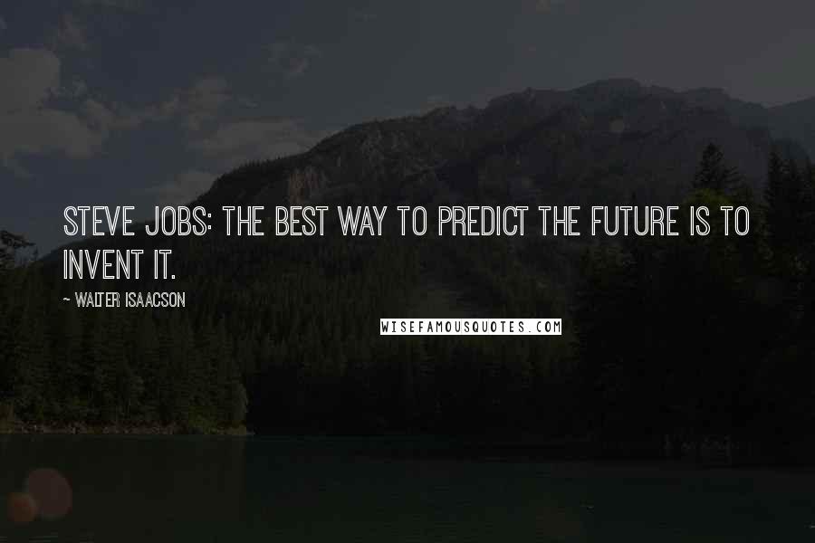 Walter Isaacson Quotes: Steve Jobs: The best way to predict the future is to invent it.