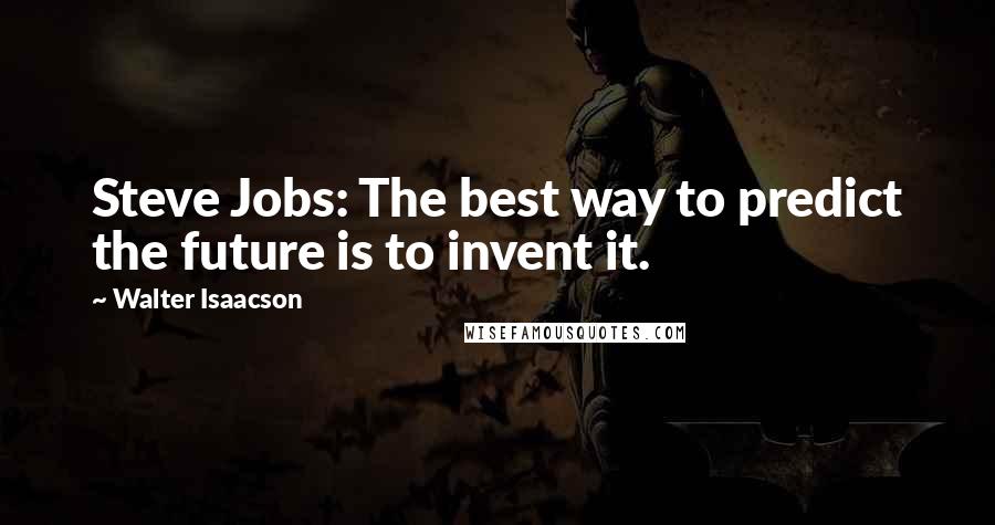 Walter Isaacson Quotes: Steve Jobs: The best way to predict the future is to invent it.