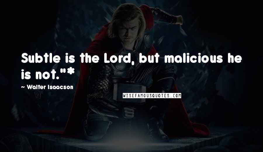 Walter Isaacson Quotes: Subtle is the Lord, but malicious he is not."*