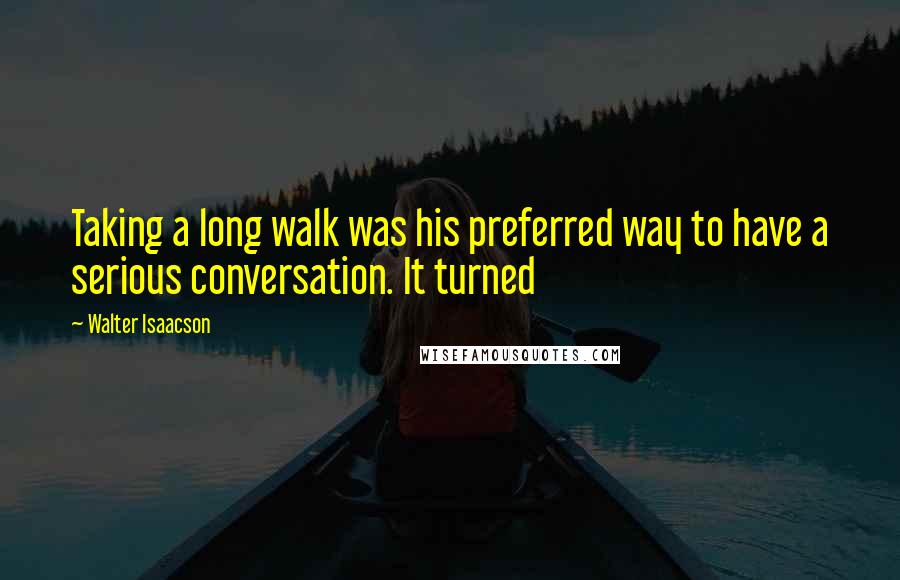 Walter Isaacson Quotes: Taking a long walk was his preferred way to have a serious conversation. It turned