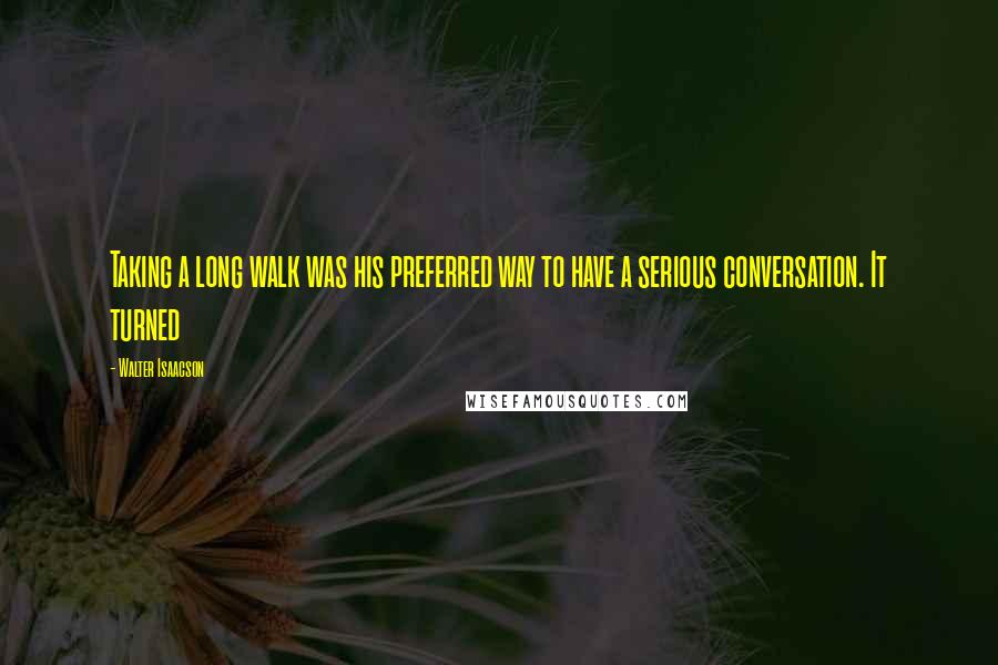 Walter Isaacson Quotes: Taking a long walk was his preferred way to have a serious conversation. It turned