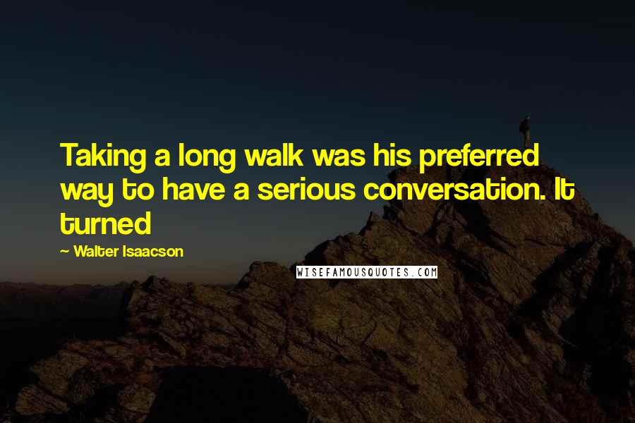 Walter Isaacson Quotes: Taking a long walk was his preferred way to have a serious conversation. It turned