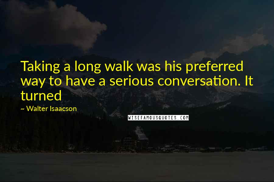 Walter Isaacson Quotes: Taking a long walk was his preferred way to have a serious conversation. It turned
