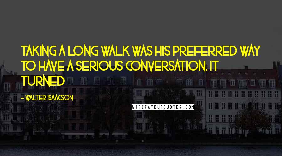 Walter Isaacson Quotes: Taking a long walk was his preferred way to have a serious conversation. It turned