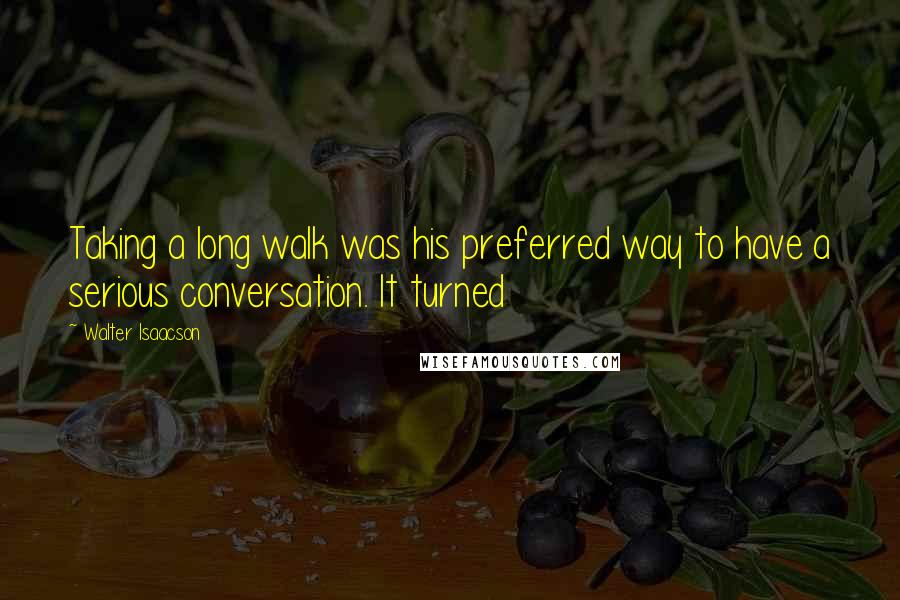 Walter Isaacson Quotes: Taking a long walk was his preferred way to have a serious conversation. It turned