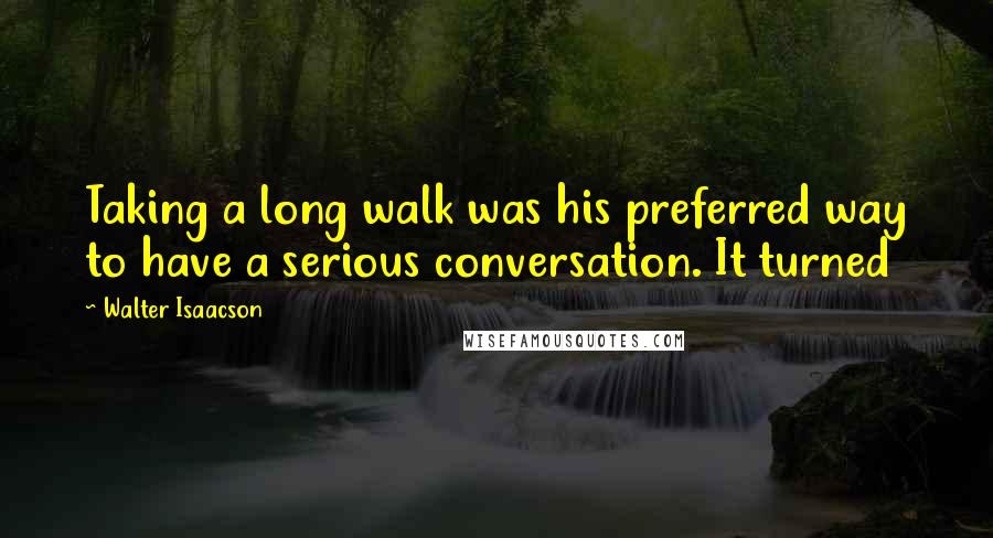 Walter Isaacson Quotes: Taking a long walk was his preferred way to have a serious conversation. It turned