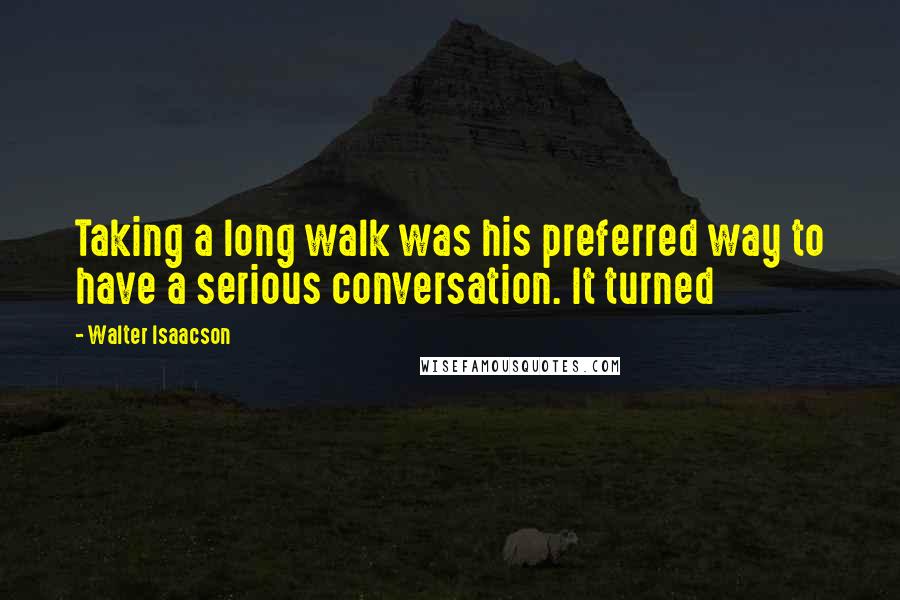 Walter Isaacson Quotes: Taking a long walk was his preferred way to have a serious conversation. It turned